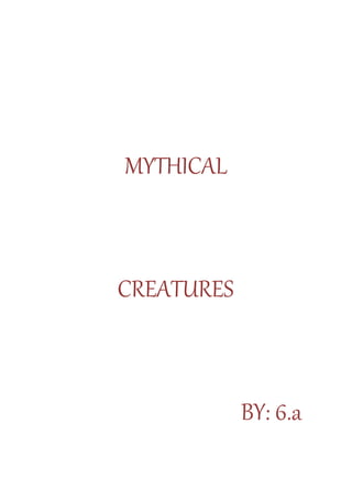 MYTHICAL
CREATURES
BY: 6.a
 