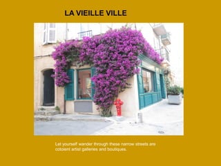 Laissez-vous déambuler à travers toutes ces petites ruelles où se cotoient galeries d'artistes et boutiques de luxe 
LA VIEILLE VILLE 
Let yourself wander through these narrow streets are cotoient artist galleries and boutiques.  