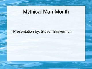 Mythical Man-Month
Presentation by: Steven Braverman
 