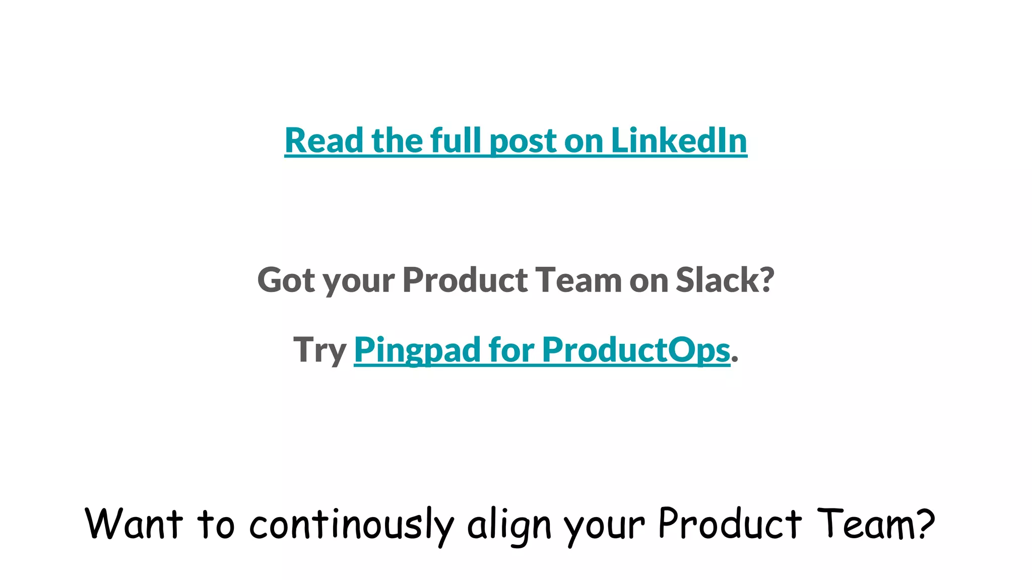 Want to continously align your Product Team?
Read the full post on LinkedIn
Got your Product Team on Slack?
Try Pingpad for ProductOps.
 