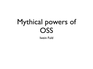 Mythical powers of
       OSS
      Iwein Fuld
 
