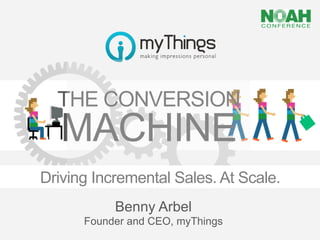  
  THE CONVERSION    	
  


   MACHINE
Driving Incremental Sales. At Scale.
           Benny Arbel
      Founder and CEO, myThings	
 