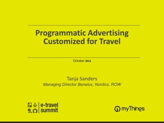 Programmatic Advertising
Customized for Travel
October 2013

Tanja Sanders
Managing Director Benelux, Nordics, ROW

 