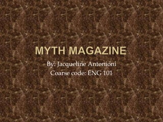 Myth Magazine By: Jacqueline Antonioni Coarse code: ENG 101 