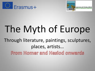 The Myth of Europe
Through literature, paintings, sculptures,
places, artists…
 