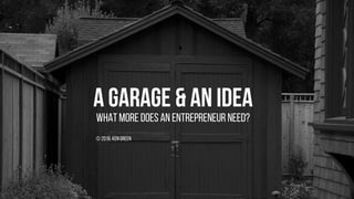 A GARAGE & AN IDEA
What more does an entrepreneur need?
© 2018, Ken green
 