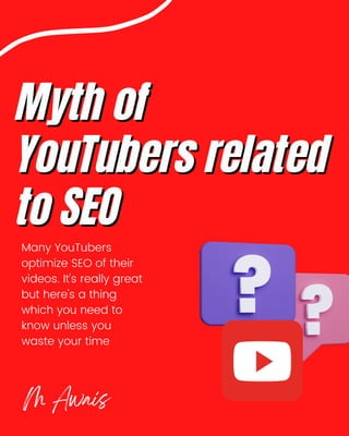 Myth of
Myth of



YouTubers related
YouTubers related



to SEO
to SEO 

Many YouTubers

optimize SEO of their

videos. It's really great

but here's a thing

which you need to

know unless you

waste your time
M Awais
 