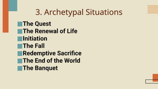 3. Archetypal Situations
■The Quest
■The Renewal of Life
■Initiation
■The Fall
■Redemptive Sacrifice
■The End of the World
■The Banquet
 