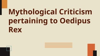 Mythological Criticism
pertaining to Oedipus
Rex
 