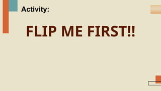 FLIP ME FIRST!!
Activity:
 