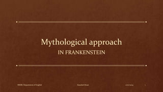 Mythological approach
IN FRANKENSTEIN

MKBU Department of English

Kaushal Desai

2/27/2014

1

 