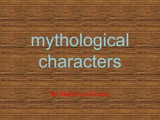 mythological
characters
By Miguel and Lucas
 
