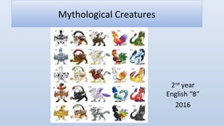Mythological Creatures
2nd
year
English “B”
2016
 