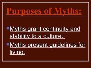 Purposes of Myths:
Myths grant continuity and
stability to a culture.
Myths present guidelines for
living.
 