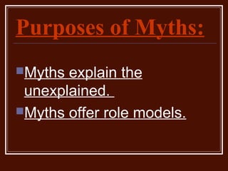 Purposes of Myths:
Myths explain the
unexplained.
Myths offer role models.
 