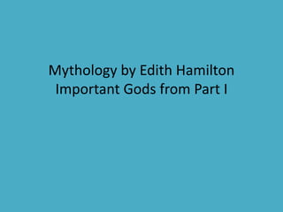 Mythology by Edith Hamilton
Important Gods from Part I
 