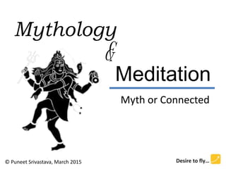 Mythology
&
Meditation
Myth or Connected
© Puneet Srivastava, March 2015
 