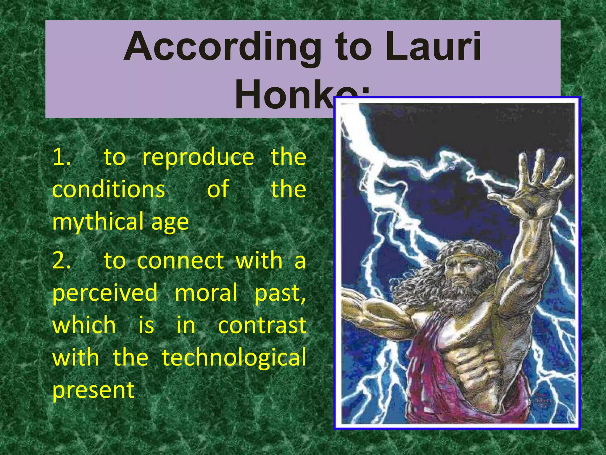 According to Lauri
           Honko:
1. to reproduce the
conditions   of   the
mythical age
2. to connect with a
perceived moral past,
which is in contrast
with the technological
present
 