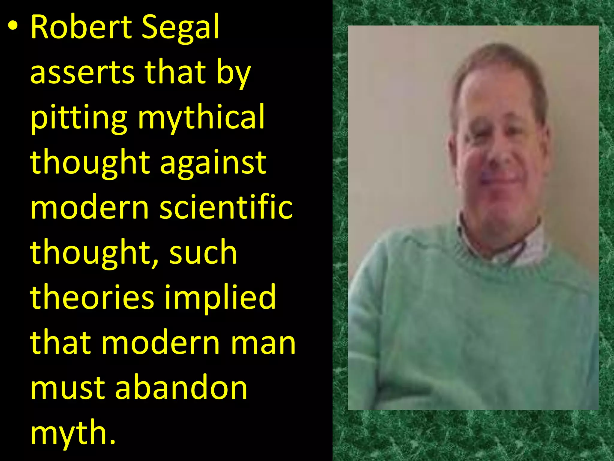 • Robert Segal
  asserts that by
  pitting mythical
  thought against
  modern scientific
  thought, such
  theories implied
  that modern man
  must abandon
  myth.
 