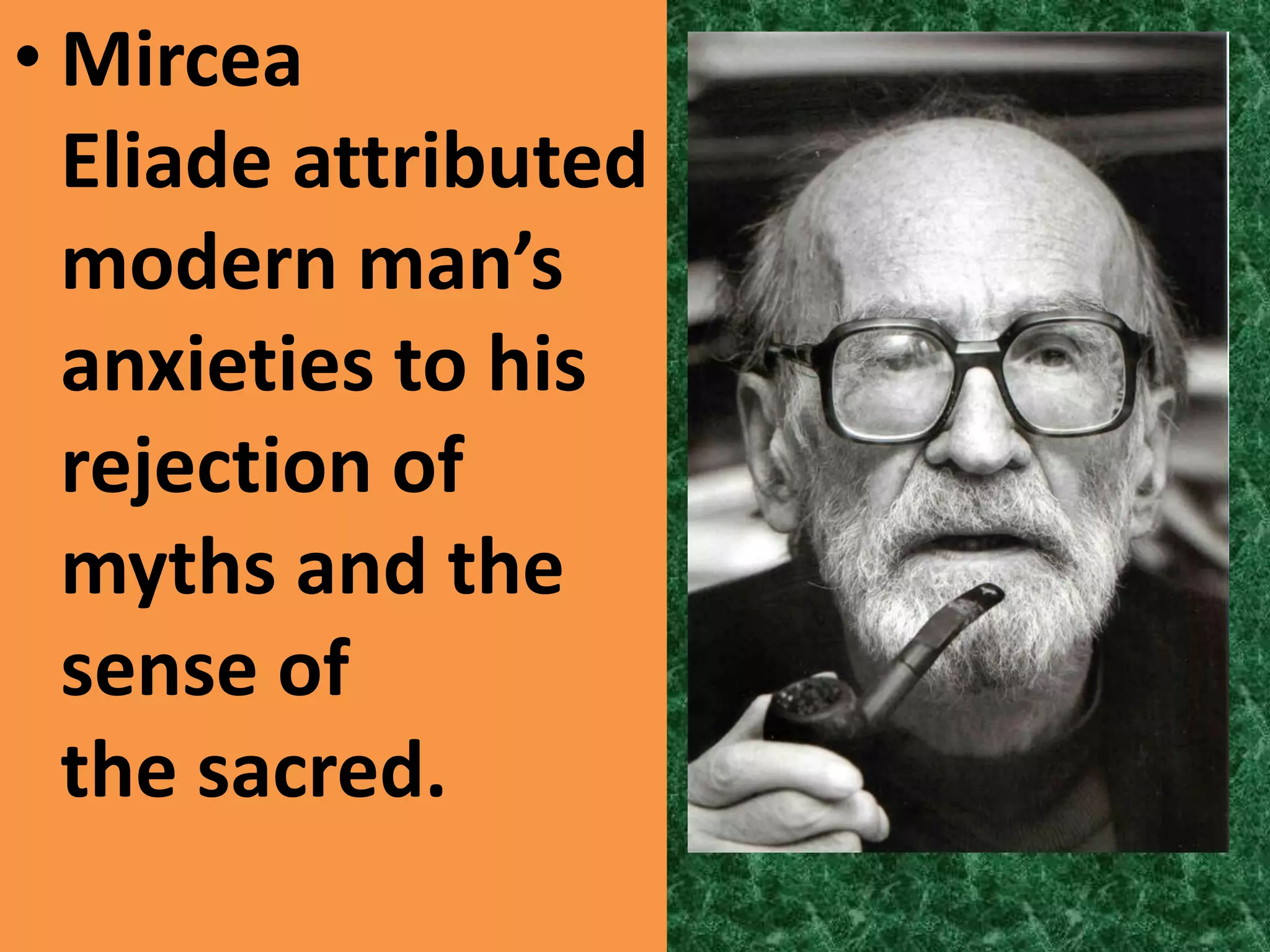 • Mircea
  Eliade attributed
  modern man’s
  anxieties to his
  rejection of
  myths and the
  sense of
  the sacred.
 
