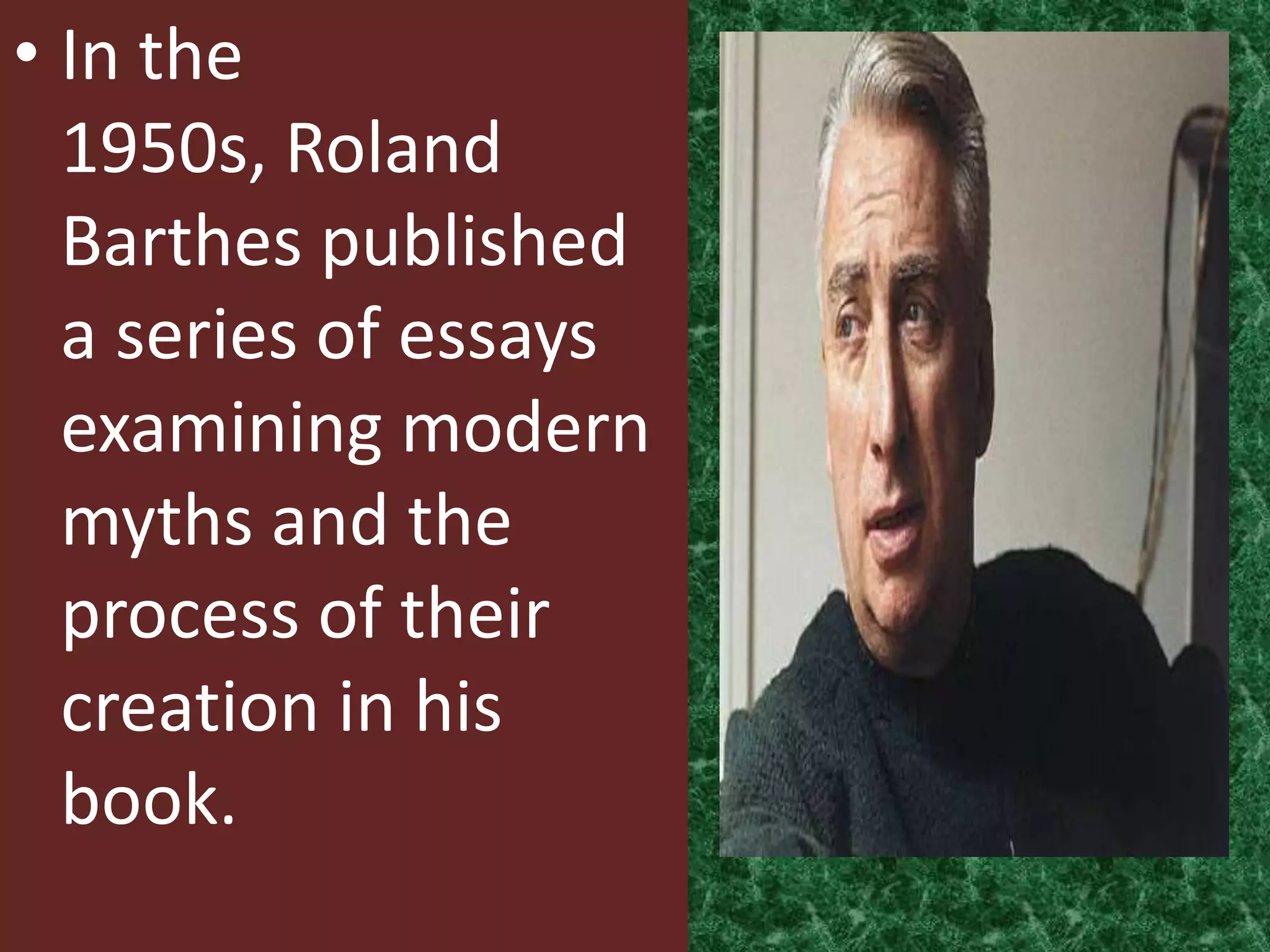 • In the
  1950s, Roland
  Barthes published
  a series of essays
  examining modern
  myths and the
  process of their
  creation in his
  book.
 