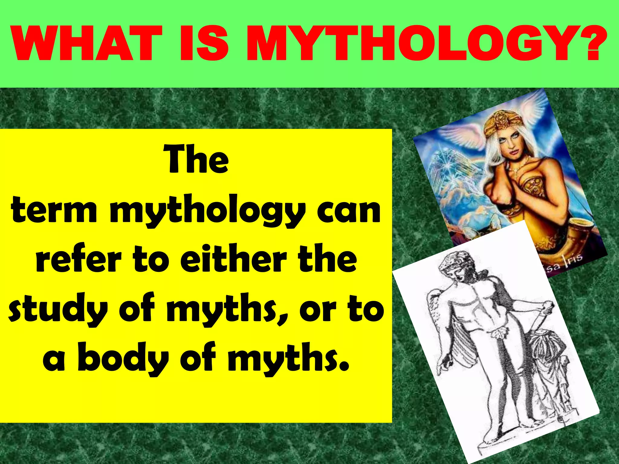 WHAT IS MYTHOLOGY?

          The
term mythology can
  refer to either the
study of myths, or to
  a body of myths.
 