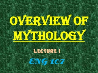 Overview of
MYTHOLOGY
   LECTURE 1
  ENG 107
 