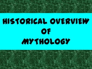 HISTORICAL OVERVIEW
         OF
    MYTHOLOGY
 