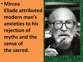 • Mircea
  Eliade attributed
  modern man’s
  anxieties to his
  rejection of
  myths and the
  sense of
  the sacred.
 