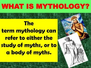 WHAT IS MYTHOLOGY?

          The
term mythology can
  refer to either the
study of myths, or to
  a body of myths.
 