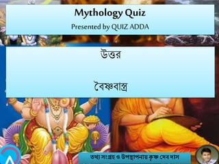 MythologyQuiz
Presented by QUIZ ADDA
উত্তর
সবষ্ণবাস্ত্র
তথ্য সংগ্রহও উপস্থাপনায়কৃ ষ্ণ দেবোস
 