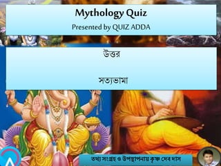 MythologyQuiz
Presented by QUIZ ADDA
উত্তর
সতযভামা
তথ্য সংগ্রহও উপস্থাপনায়কৃ ষ্ণ দেবোস
 