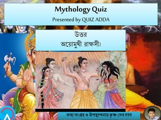 MythologyQuiz
Presented by QUIZ ADDA
উত্তর
অবয়ামুখী রাক্ষসী।
তথ্য সংগ্রহও উপস্থাপনায়কৃ ষ্ণ দেবোস
 