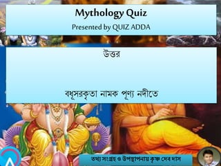 MythologyQuiz
Presented by QUIZ ADDA
উত্তর
বিূসরকৃ তা িামক পূণয িেীবত
তথ্য সংগ্রহও উপস্থাপনায়কৃ ষ্ণ দেবোস
 