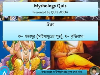 MythologyQuiz
Presented by QUIZ ADDA
উত্তর
ক- গজাসুর (মনহষাসুবরর পুি), খ- কৃ নত্তবাসা।
তথ্য সংগ্রহও উপস্থাপনায়কৃ ষ্ণ দেবোস
 