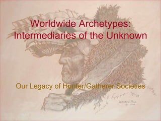 Worldwide Archetypes:Intermediaries of the UnknownOur Legacy of Hunter/Gatherer Societies