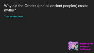 Why did the Greeks (and all ancient peoples) create
myths?
Your answer here...
Impress me
with your
brilliance!
 