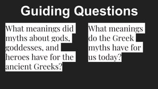What meanings did
myths about gods,
goddesses, and
heroes have for the
ancient Greeks?
What meanings
do the Greek
myths have for
us today?
Guiding Questions
 