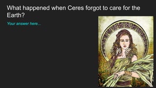 What happened when Ceres forgot to care for the
Earth?
Your answer here...
 