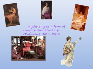 Mythology as a form of
story telling about life,
eTwinning, BOL, 2013
 