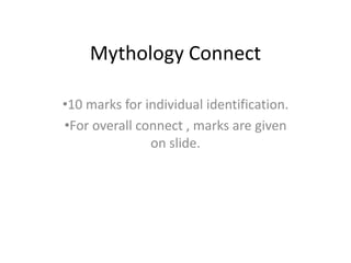 Mythology Connect
•10 marks for individual identification.
•For overall connect , marks are given
on slide.
 