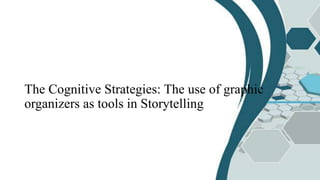 The Cognitive Strategies: The use of graphic
organizers as tools in Storytelling
 