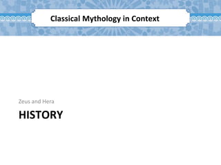 HISTORY
Zeus and Hera
Classical Mythology in Context
 