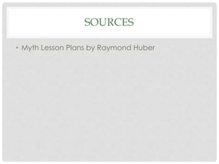 SOURCES 
• Myth Lesson Plans by Raymond Huber 
