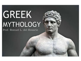 GREEK
MYTHOLOGY
Prof. Ronuel L. del Rosario
 