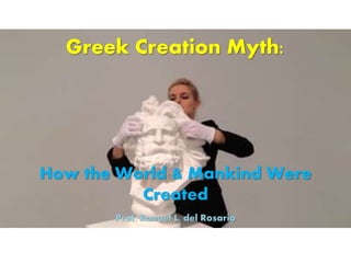Greek Creation Myth:
How the World & Mankind Were
Created
Prof. Ronuel L. del Rosario
 
