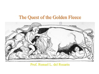 The Quest of the Golden Fleece
Prof. Ronuel L. del Rosario
 