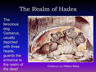 The Realm of Hades
The
ferocious
dog
Cerberus,
usually
depicted
with three
heads,
guards the
entrance to
the realm of     Cerberus, by William Blake
the dead
 