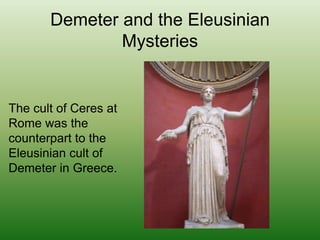 Demeter and the Eleusinian Mysteries<br />The cult of Ceres at Rome was the counterpart to the Eleusinian cult of Demeter ...
