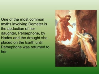 One of the most common myths involving Demeter is the abduction of her daughter, Persephone, by Hades and the drought she ...